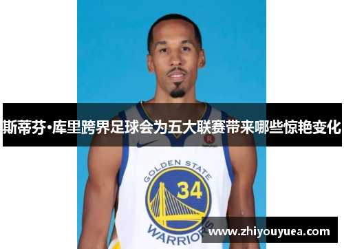 斯蒂芬·库里跨界足球会为五大联赛带来哪些惊艳变化