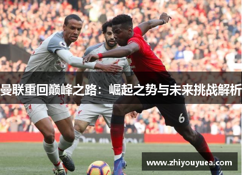 曼联重回巅峰之路：崛起之势与未来挑战解析