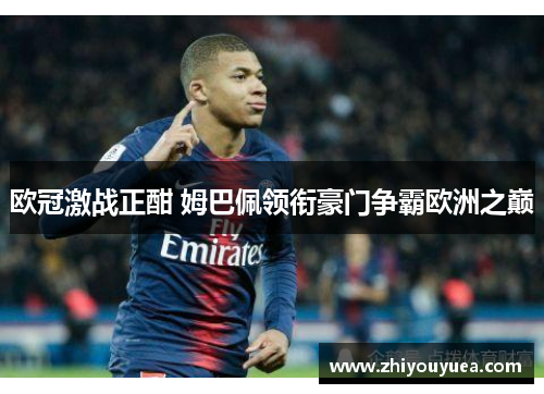 欧冠激战正酣 姆巴佩领衔豪门争霸欧洲之巅